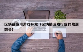 区块链应用游戏开发(区块链游戏行业的发展前景)