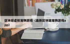 区块链虚拟宠物游戏(最新区块链宠物游戏app)
