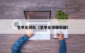 意甲足球队（意甲足球俱乐部）