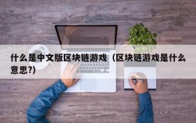 什么是中文版区块链游戏(区块链游戏是什么意思?)