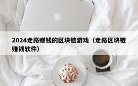 2024走路赚钱的区块链游戏（走路区块链赚钱软件）
