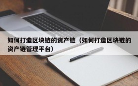 如何打造区块链的资产链(如何打造区块链的资产链管理平台)