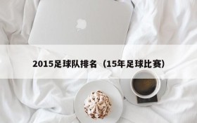 2015足球队排名(15年足球比赛)
