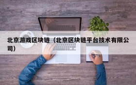 北京游戏区块链（北京区块链平台技术有限公司）
