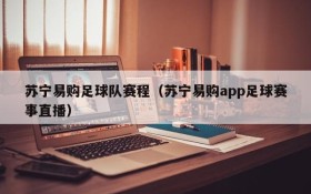 苏宁易购足球队赛程(苏宁易购app足球赛事直播)
