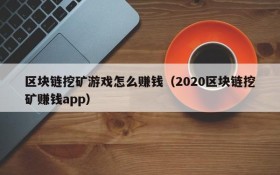 区块链挖矿游戏怎么赚钱(2020区块链挖矿赚钱app)