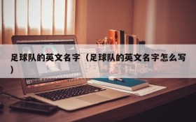 足球队的英文名字(足球队的英文名字怎么写)