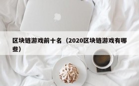 区块链游戏前十名(2020区块链游戏有哪些)