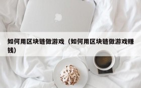 如何用区块链做游戏（如何用区块链做游戏赚钱）