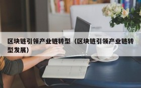 区块链引领产业链转型（区块链引领产业链转型发展）