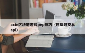 axie区块链游戏pvp技巧（区块链交易api）