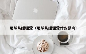 足球队经理受(足球队经理受什么影响)