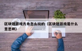区块链游戏方舟怎么玩的（区块链游戏是什么意思啊）