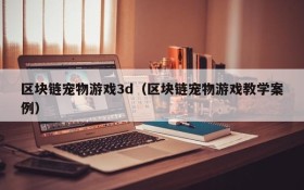 区块链宠物游戏3d(区块链宠物游戏教学案例)