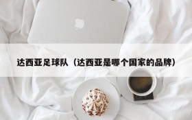 达西亚足球队(达西亚是哪个国家的品牌)