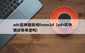 adc区块链游戏fomo3d(adc区块链还有希望吗)