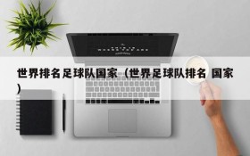 世界排名足球队国家（世界足球队排名 国家）