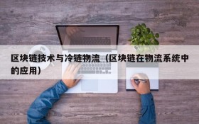 区块链技术与冷链物流(区块链在物流系统中的应用)
