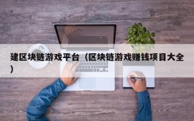 建区块链游戏平台（区块链游戏赚钱项目大全）