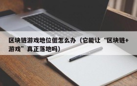 区块链游戏地位低怎么办（它能让“区块链+游戏”真正落地吗）