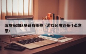 游戏领域区块链有哪些（游戏区块链是什么意思）