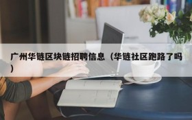 广州华链区块链招聘信息(华链社区跑路了吗)