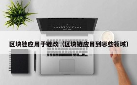 区块链应用于链改(区块链应用到哪些领域)