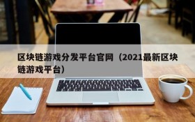 区块链游戏分发平台官网（2021最新区块链游戏平台）