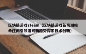 区块链游戏steam(区块链游戏新风潮哈希庄闲引领游戏新趋势探索技术创新)