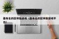 最有名的区块链游戏（最有名的区块链游戏平台）