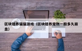 区块链养猫猫游戏（区块链养宠物一般多久崩盘）