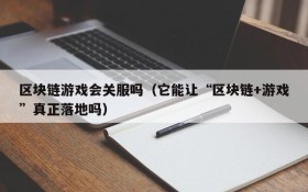区块链游戏会关服吗(它能让“区块链+游戏”真正落地吗)