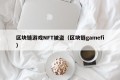 区块链游戏NFT被盗（区块链gamefi）