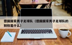 德国国家男子足球队(德国国家男子足球队的别称是什么)