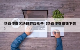 热血传奇区块链游戏盒子(热血传奇赚钱下载)
