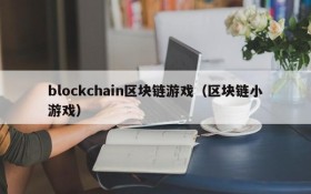 blockchain区块链游戏(区块链小游戏)