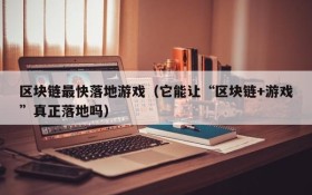 区块链最快落地游戏(它能让“区块链+游戏”真正落地吗)