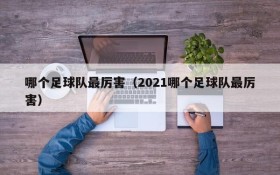 哪个足球队最厉害(2021哪个足球队最厉害)