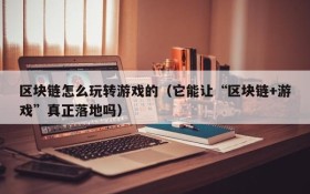 区块链怎么玩转游戏的（它能让“区块链+游戏”真正落地吗）