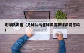 足球队出售(足球队出售球员需要球员同意吗)