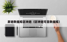 离链数据库区块链(区块链可靠数据库)