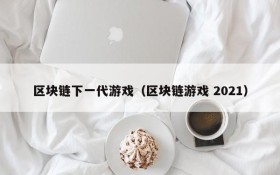 区块链下一代游戏(区块链游戏 2021)