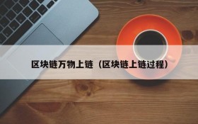 区块链万物上链（区块链上链过程）