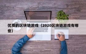 优质的区块链游戏(2020区块链游戏有哪些)