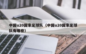 中国u20国家足球队(中国u20国家足球队有哪些)
