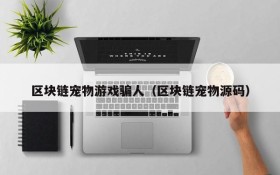 区块链宠物游戏骗人(区块链宠物源码)