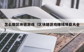 怎么做区块链游戏(区块链游戏赚钱项目大全)