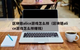 区块链alice游戏怎么样(区块链alice游戏怎么样赚钱)