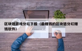 区块链游戏分红下载(最赚钱的区块链分红赚钱软件)