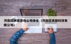 河南区块链游戏公司排名（河南区块链科技有限公司）